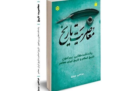 کتاب «معاصریت تاریخ: یادداشت‌هایی پیرامون تاریخ اسلام و تاریخ ایران معاصر»