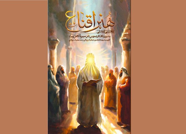 مدیریت افکار عمومی در سیره اهل بیت (ع) با «هنر اقناع» مدیریت افکار عمومی در سیره اهل بیت (ع) با «هنر اقناع»