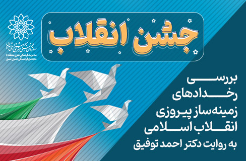 بررسی رخدادهای زمینه‌ساز پیروزی انقلاب اسلامی به روایت دکتر احمد توفیق