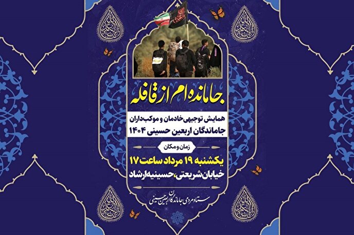 همایش توجیهی خادمان و موکب‌داران راهپیمایی جاماندگان با عنوان «جامانده‌ام از قافله»