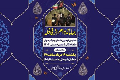 همایش توجیهی خادمان و موکب‌داران راهپیمایی جاماندگان با عنوان «جامانده‌ام از قافله»